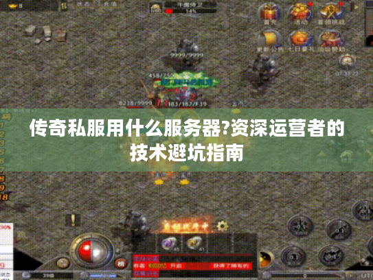 传奇私服用什么服务器?资深运营者的技术避坑指南