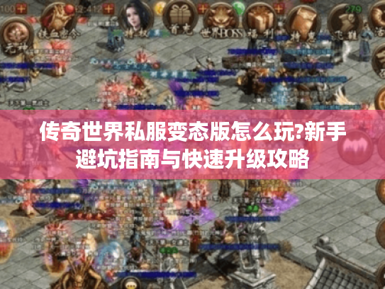 传奇世界私服变态版怎么玩?新手避坑指南与快速升级攻略