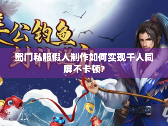 蜀门私服假人制作如何实现千人同屏不卡顿?