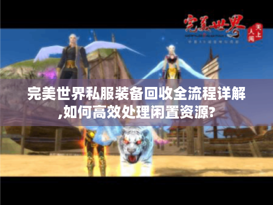 完美世界私服装备回收全流程详解,如何高效处理闲置资源?