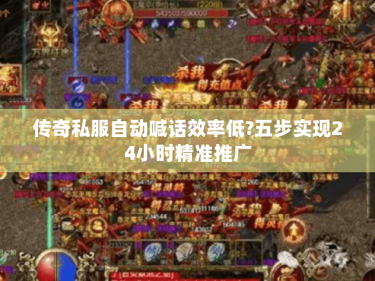 传奇私服自动喊话效率低?五步实现24小时精准推广