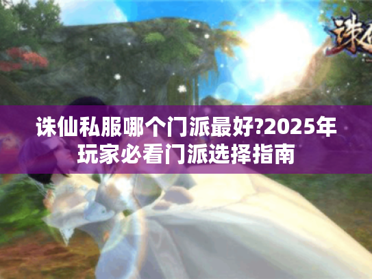 诛仙私服哪个门派最好?2025年玩家必看门派选择指南