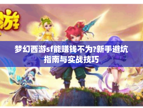 梦幻西游sf能赚钱不为?新手避坑指南与实战技巧