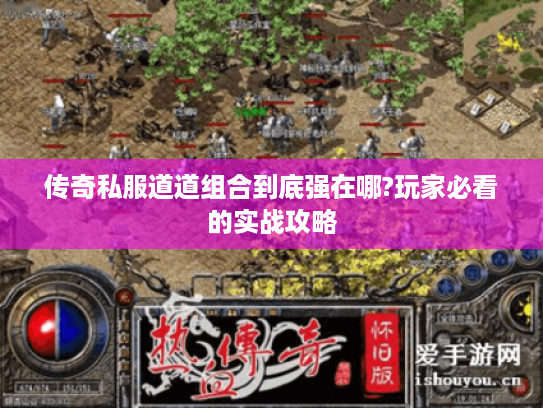 传奇私服道道组合到底强在哪?玩家必看的实战攻略