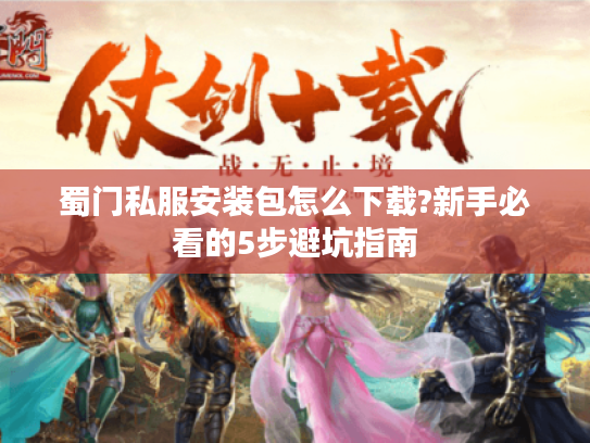 蜀门私服安装包怎么下载?新手必看的5步避坑指南