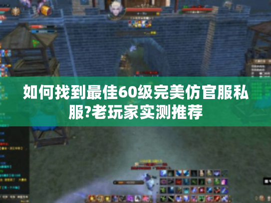 如何找到最佳60级完美仿官服私服?老玩家实测推荐 如何找到最佳60级完美仿官服私服?老玩家实测推荐