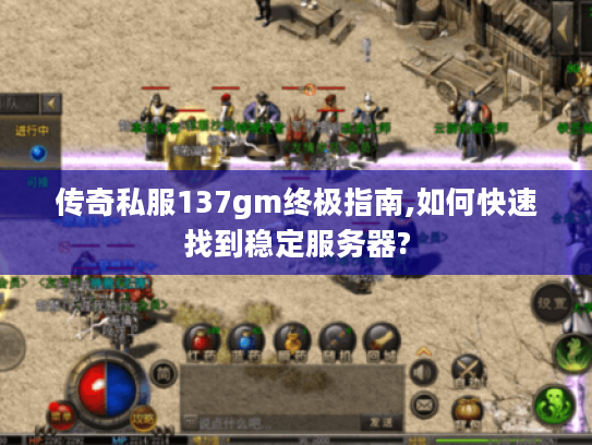 传奇私服137gm终极指南,如何快速找到稳定服务器?