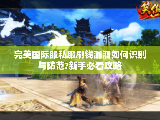 完美国际服私服刷钱漏洞如何识别与防范?新手必看攻略