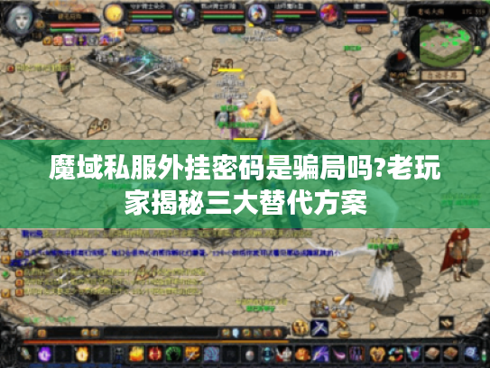 魔域私服外挂密码是骗局吗?老玩家揭秘三大替代方案