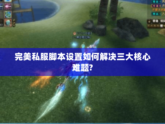 完美私服脚本设置如何解决三大核心难题?