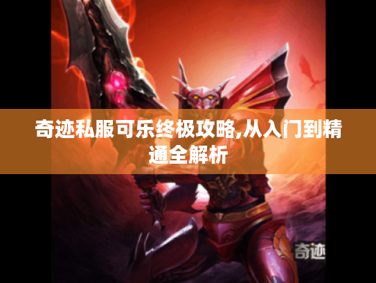 奇迹私服可乐终极攻略,从入门到精通全解析