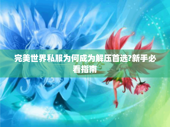 完美世界私服为何成为解压首选?新手必看指南