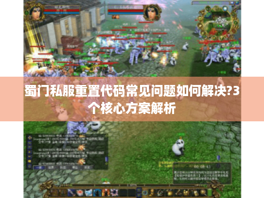 蜀门私服重置代码常见问题如何解决?3个核心方案解析