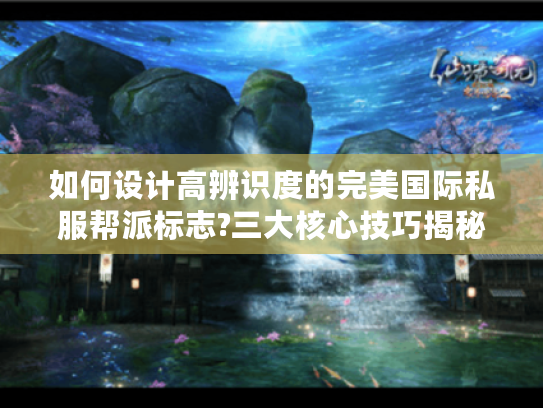 如何设计高辨识度的完美国际私服帮派标志?三大核心技巧揭秘