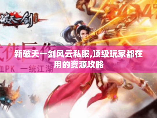 新破天一剑风云私服,顶级玩家都在用的资源攻略