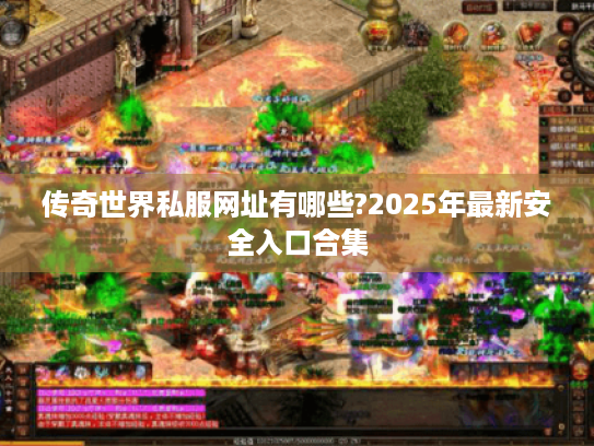 传奇世界私服网址有哪些?2025年最新安全入口合集