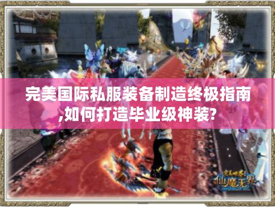 完美国际私服装备制造终极指南,如何打造毕业级神装?