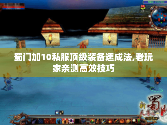 蜀门加10私服顶级装备速成法,老玩家亲测高效技巧