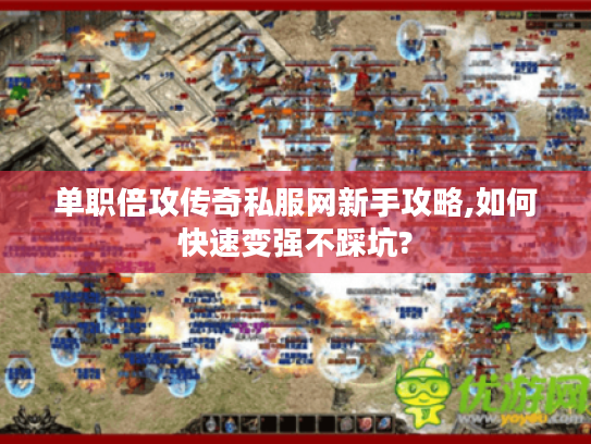 单职倍攻传奇私服网新手攻略,如何快速变强不踩坑?
