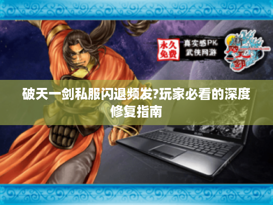 破天一剑私服闪退频发?玩家必看的深度修复指南