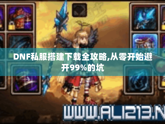 DNF私服搭建下载全攻略,从零开始避开99%的坑