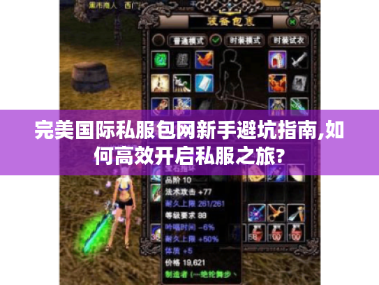 完美国际私服包网新手避坑指南,如何高效开启私服之旅? 完美国际私服包网新手避坑指南,如何高效开启私服之旅?