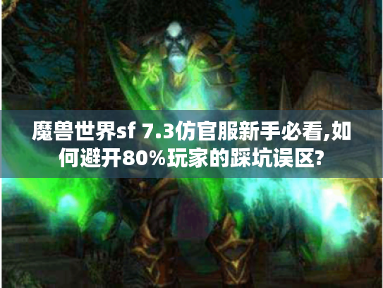 魔兽世界sf 7.3仿官服新手必看,如何避开80%玩家的踩坑误区? 魔兽世界sf 7.3仿官服新手必看,如何避开80%玩家的踩坑误区?