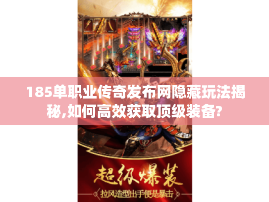 185单职业传奇发布网隐藏玩法揭秘,如何高效获取顶级装备?