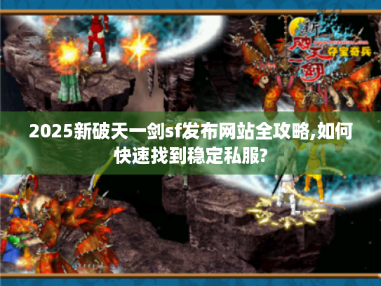 2025新破天一剑sf发布网站全攻略,如何快速找到稳定私服?