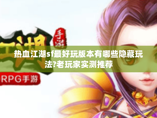 热血江湖sf最好玩版本有哪些隐藏玩法?老玩家实测推荐