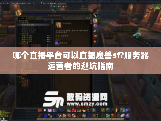 哪个直播平台可以直播魔兽sf?服务器运营者的避坑指南
