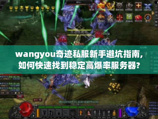 wangyou奇迹私服新手避坑指南,如何快速找到稳定高爆率服务器? wangyou奇迹私服新手避坑指南,如何快速找到稳定高爆率服务器?