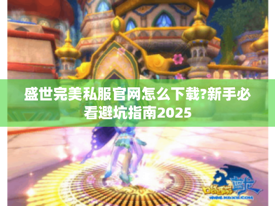 盛世完美私服官网怎么下载?新手必看避坑指南2025