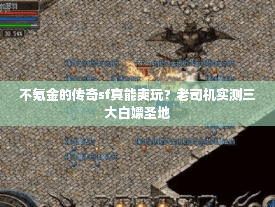 不氪金的传奇sf真能爽玩？老司机实测三大白嫖圣地