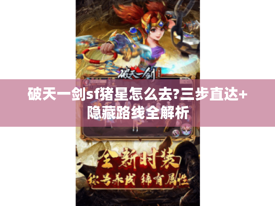 破天一剑sf猪星怎么去?三步直达+隐藏路线全解析 破天一剑sf猪星怎么去?三步直达+隐藏路线全解析
