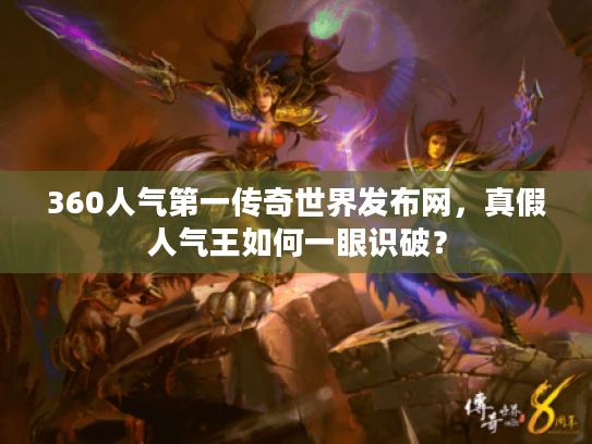 360人气第一传奇世界发布网，真假人气王如何一眼识破？