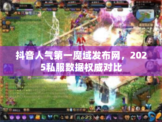 抖音人气第一魔域发布网，2025私服数据权威对比