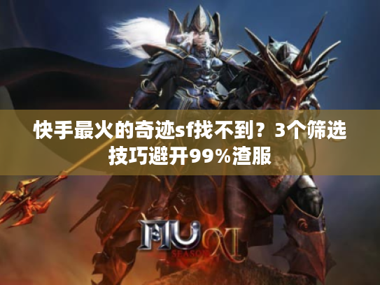 快手最火的奇迹sf找不到？3个筛选技巧避开99%渣服