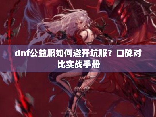 dnf公益服如何避开坑服？口碑对比实战手册