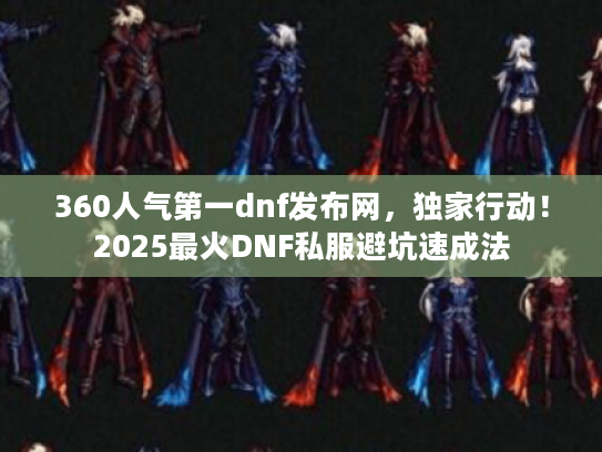 360人气第一dnf发布网，独家行动！2025最火DNF私服避坑速成法