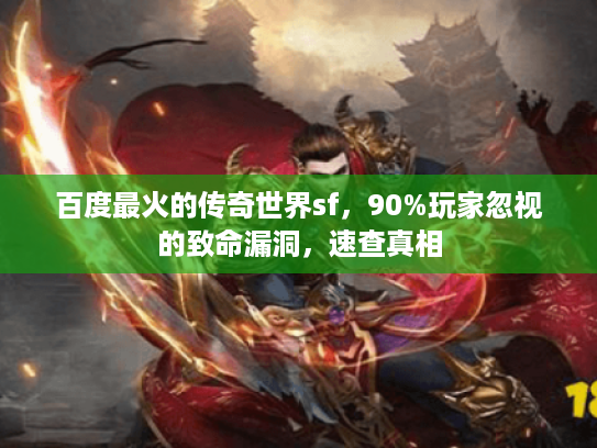 百度最火的传奇世界sf，90%玩家忽视的致命漏洞，速查真相