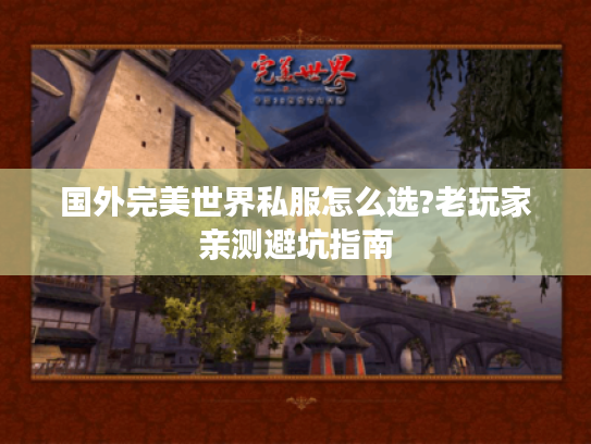 国外完美世界私服怎么选?老玩家亲测避坑指南 国外完美世界私服怎么选?老玩家亲测避坑指南