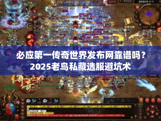 必应第一传奇世界发布网靠谱吗?2025老鸟私藏选服避坑术 必应第一传奇世界发布网靠谱吗?2025老鸟私藏选服避坑术