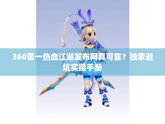 360第一热血江湖发布网真可靠？独家避坑实操手册