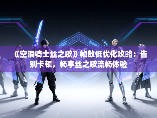 《空洞骑士丝之歌》帧数低优化攻略：告别卡顿，畅享丝之歌流畅体验