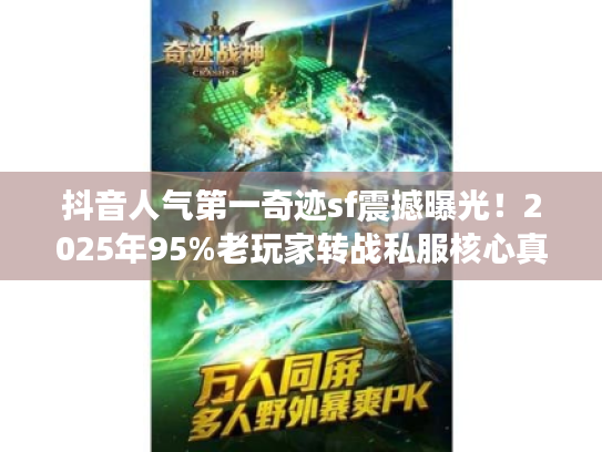 抖音人气第一奇迹sf震撼曝光！2025年95%老玩家转战私服核心真相