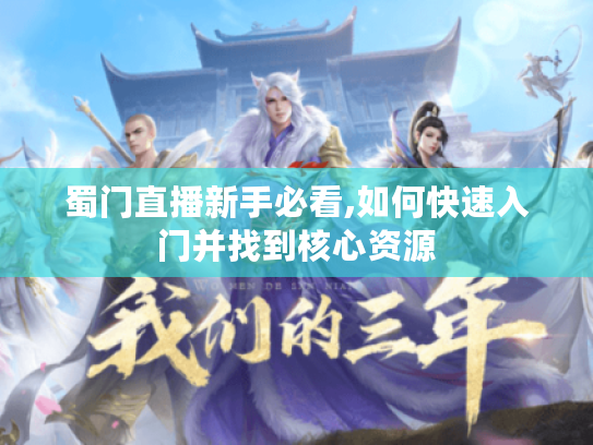 蜀门直播新手必看,如何快速入门并找到核心资源