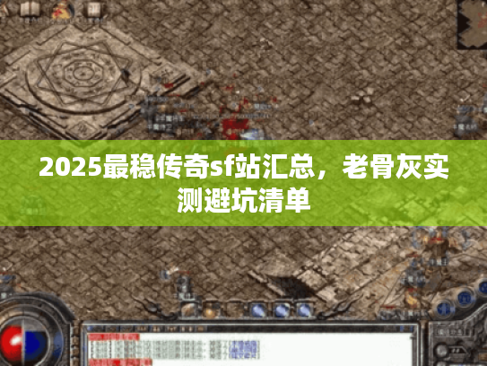 2025最稳传奇sf站汇总，老骨灰实测避坑清单