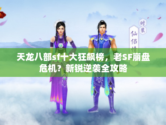 天龙八部sf十大狂飙榜，老SF崩盘危机？新锐逆袭全攻略