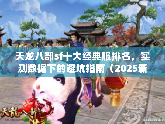 天龙八部sf十大经典服排名，实测数据下的避坑指南（2025新榜）